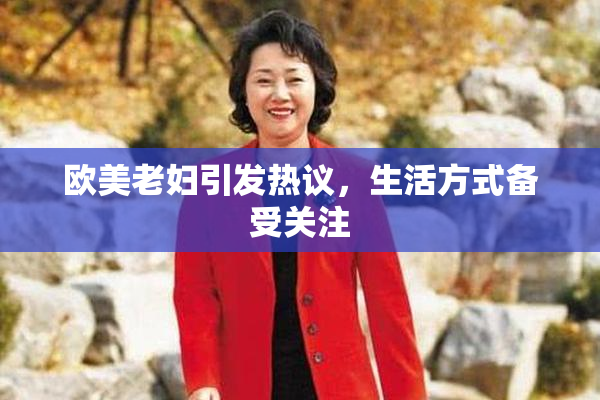 欧美老妇引发热议，生活方式备受关注