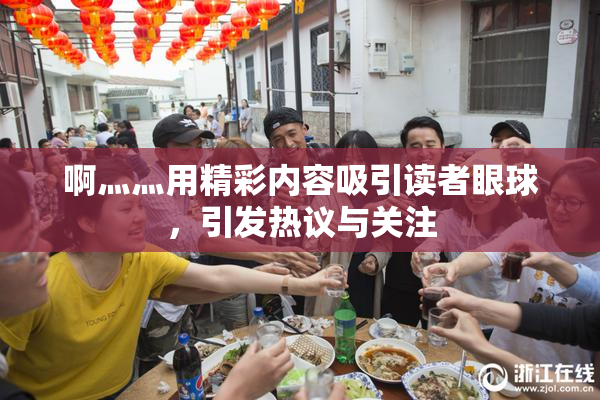 啊灬灬用精彩内容吸引读者眼球，引发热议与关注