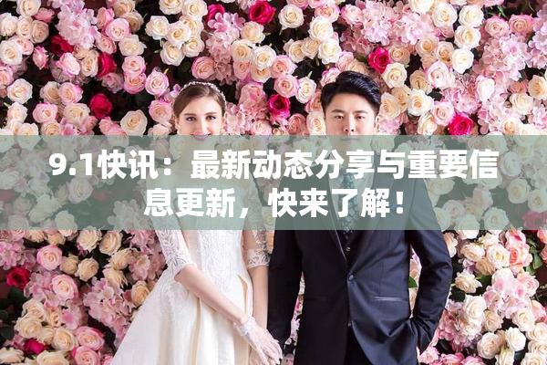 9.1快讯：最新动态分享与重要信息更新，快来了解！