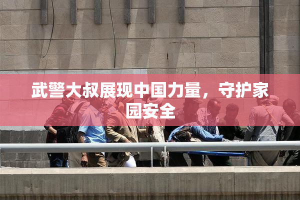 武警大叔展现中国力量，守护家园安全