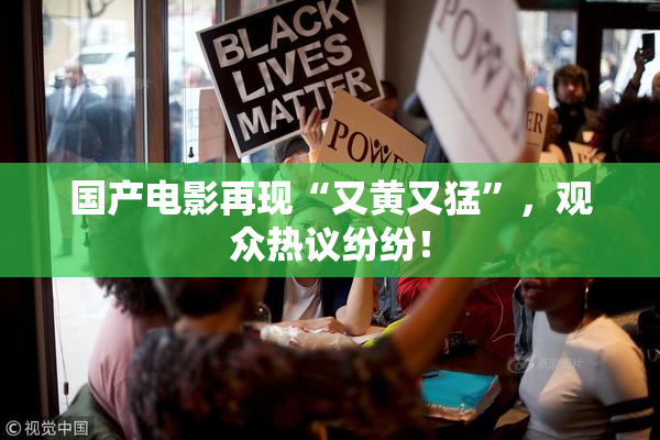 国产电影再现“又黄又猛”，观众热议纷纷！