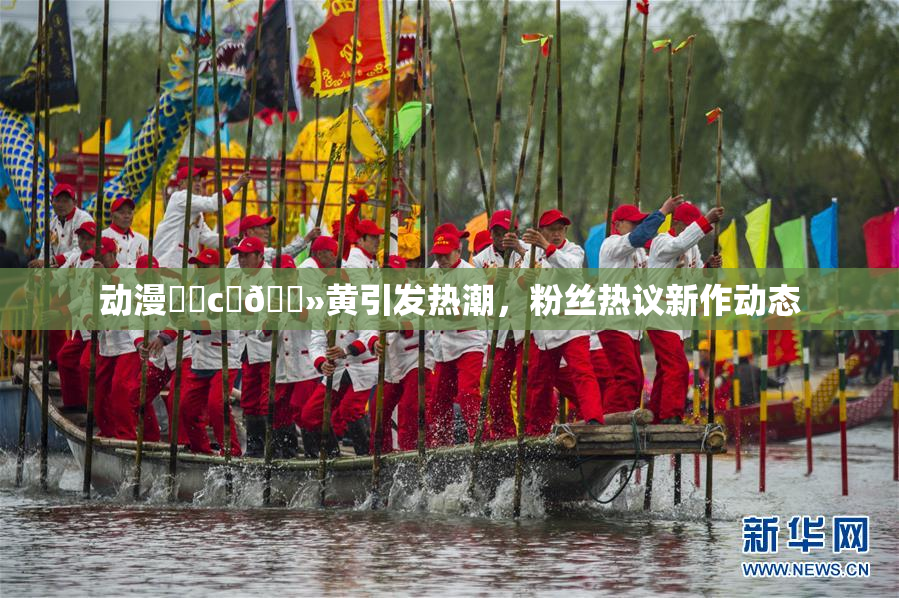 动漫❌‌c‌🐻黄引发热潮，粉丝热议新作动态