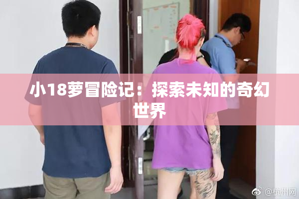 小18萝冒险记：探索未知的奇幻世界