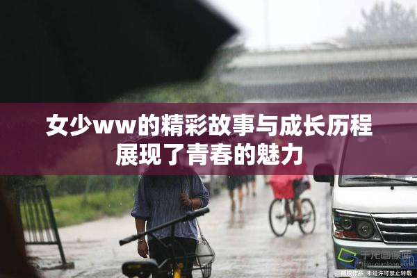女少ww的精彩故事与成长历程展现了青春的魅力