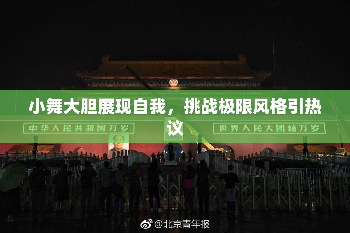 小舞大胆展现自我，挑战极限风格引热议
