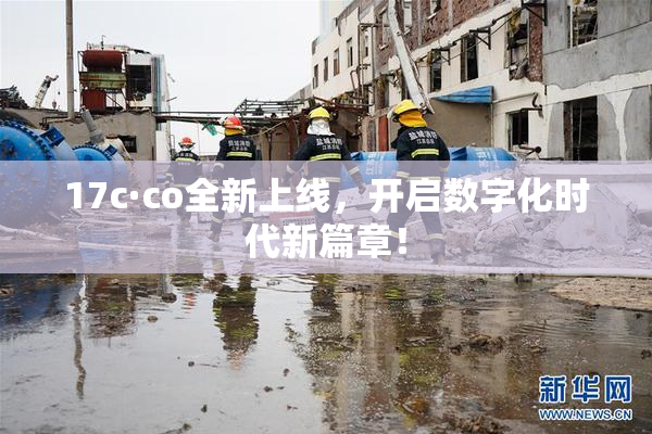 17c·co全新上线，开启数字化时代新篇章！