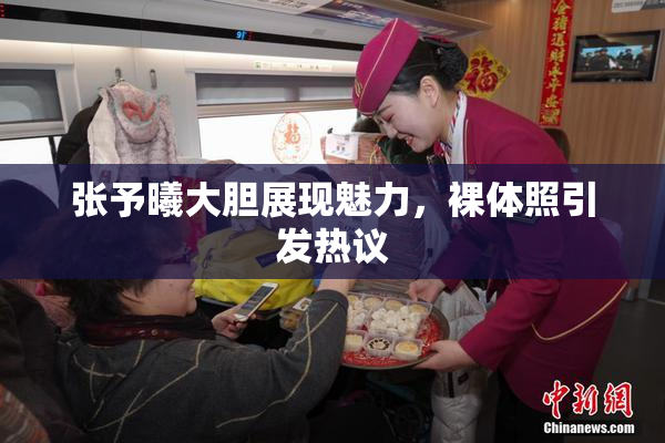 张予曦大胆展现魅力，裸体照引发热议