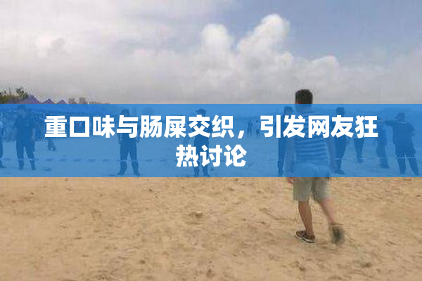 重口味与肠屎交织，引发网友狂热讨论