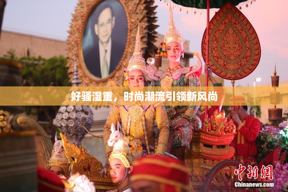好骚湿重，时尚潮流引领新风尚