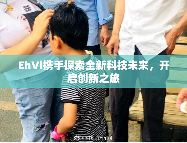 EhVi携手探索全新科技未来，开启创新之旅