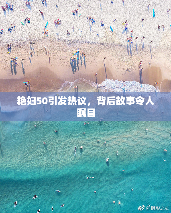 艳妇50引发热议，背后故事令人瞩目