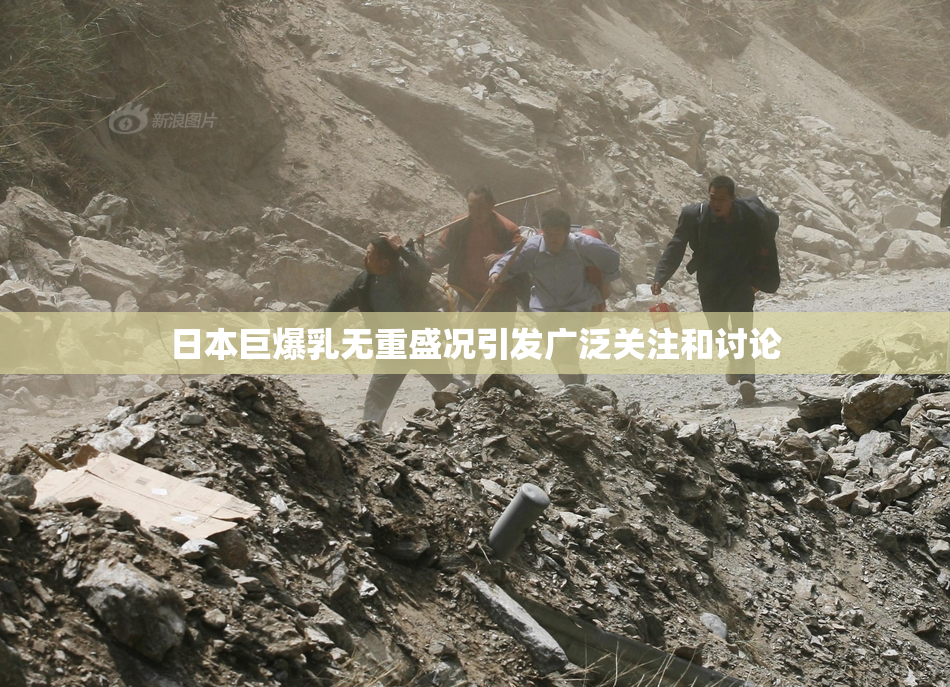 日本巨爆乳无重盛况引发广泛关注和讨论