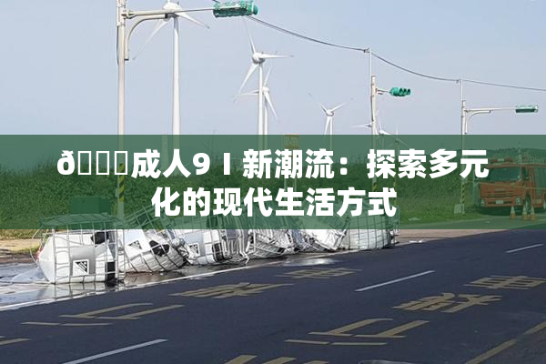 🔞成人9Ⅰ新潮流：探索多元化的现代生活方式