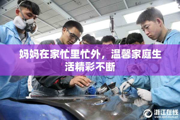 妈妈在家忙里忙外，温馨家庭生活精彩不断