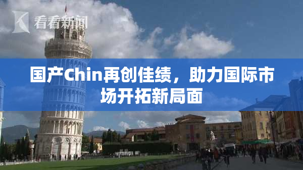 国产Chin再创佳绩，助力国际市场开拓新局面