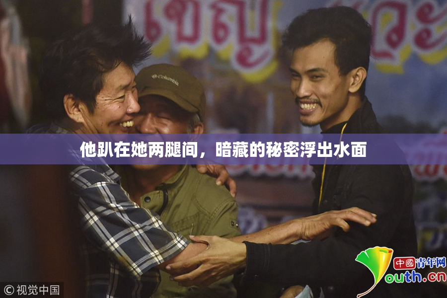 他趴在她两腿间，暗藏的秘密浮出水面