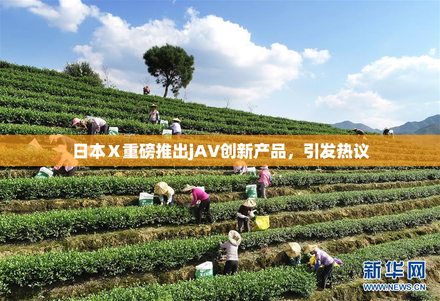 日本Ⅹ重磅推出jA∨创新产品，引发热议