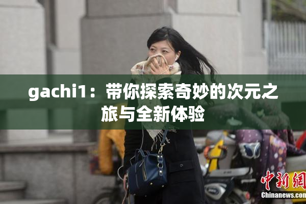 gachi1：带你探索奇妙的次元之旅与全新体验