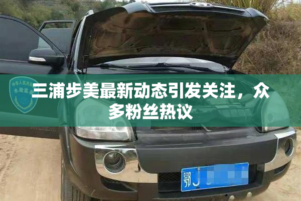 三浦步美最新动态引发关注，众多粉丝热议
