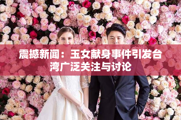 震撼新闻：玉女献身事件引发台湾广泛关注与讨论