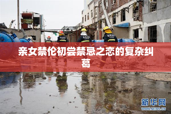 亲女禁伦初尝禁忌之恋的复杂纠葛
