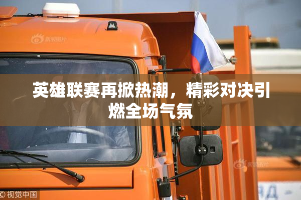 英雄联赛再掀热潮，精彩对决引燃全场气氛