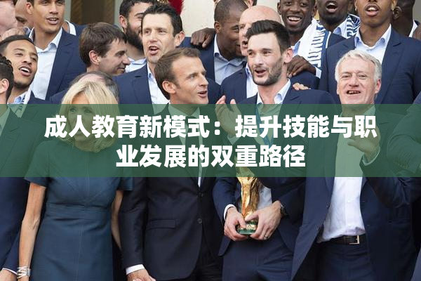 成人教育新模式：提升技能与职业发展的双重路径