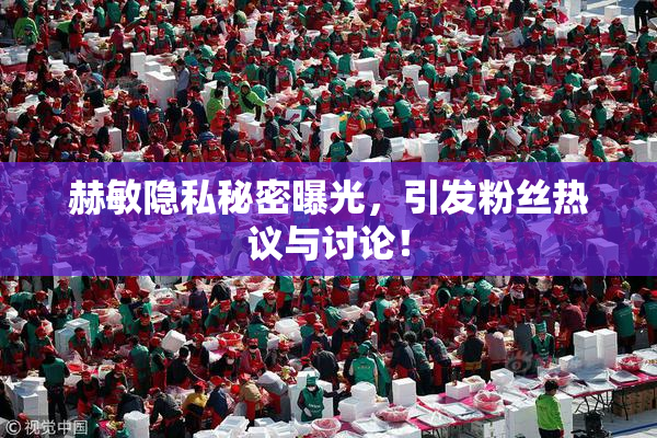 赫敏隐私秘密曝光，引发粉丝热议与讨论！
