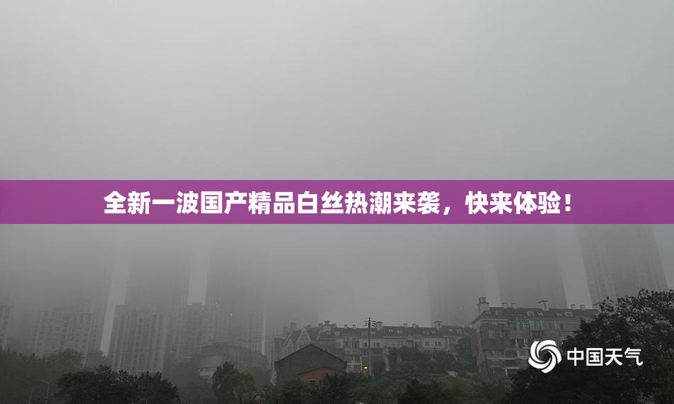 全新一波国产精品白丝热潮来袭，快来体验！