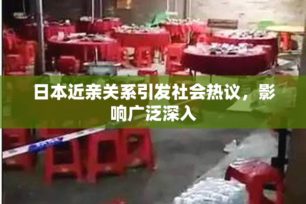 日本近亲关系引发社会热议，影响广泛深入