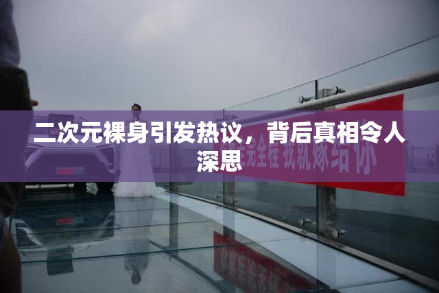 二次元裸身引发热议，背后真相令人深思