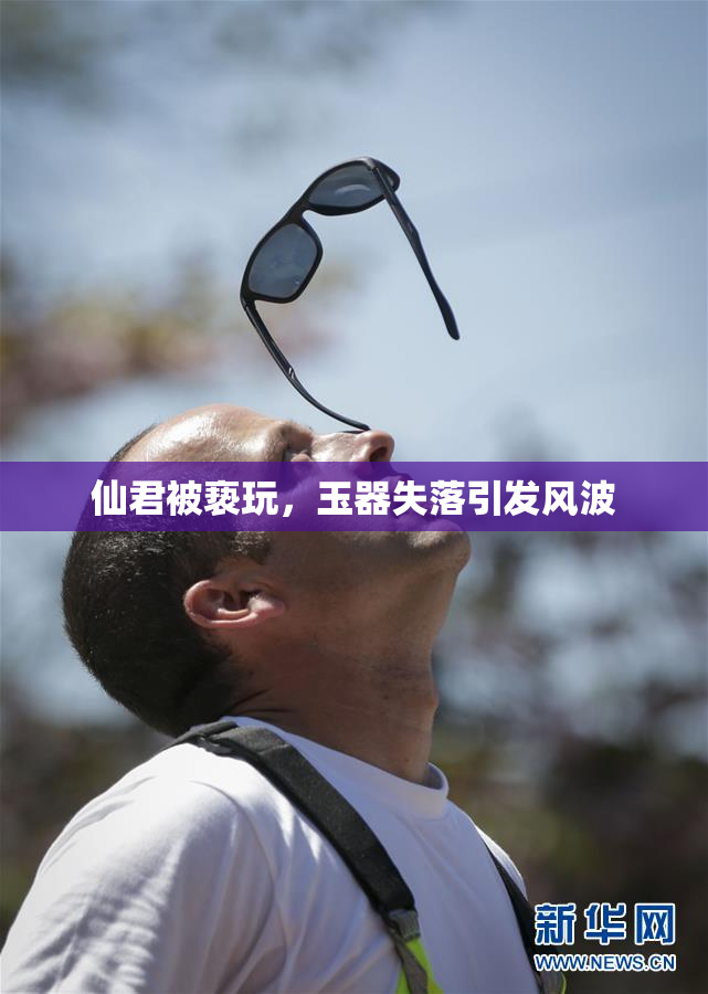 仙君被亵玩，玉器失落引发风波