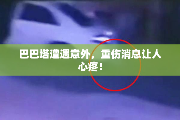 巴巴塔遭遇意外，重伤消息让人心疼！