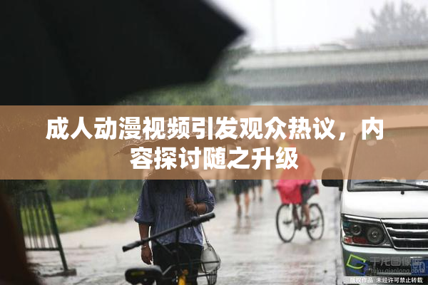 成人动漫视频引发观众热议，内容探讨随之升级