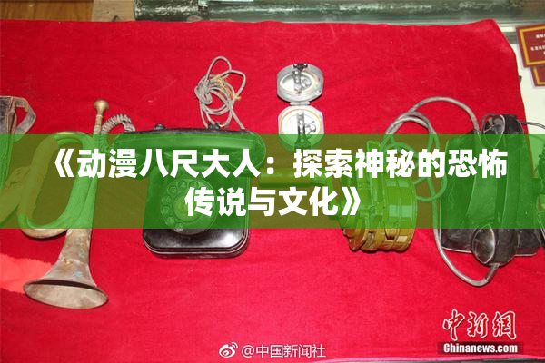 《动漫八尺大人：探索神秘的恐怖传说与文化》