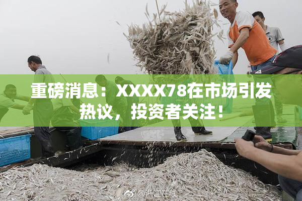 重磅消息：XXXX78在市场引发热议，投资者关注！