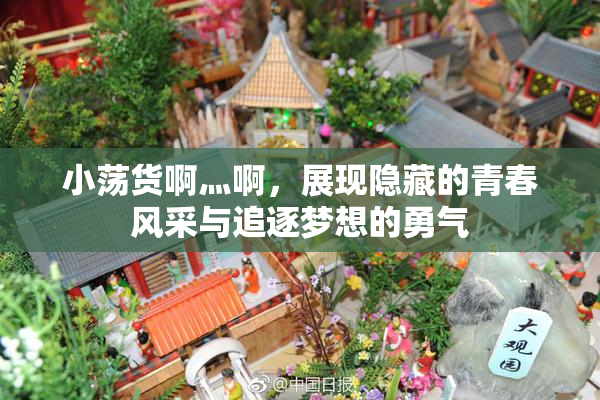 小荡货啊灬啊，展现隐藏的青春风采与追逐梦想的勇气