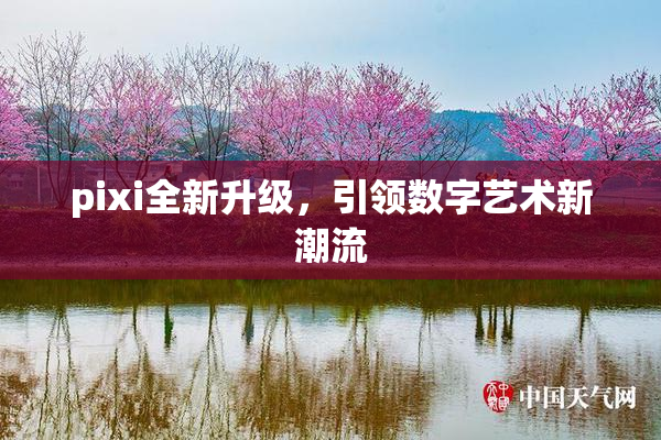 pixi全新升级，引领数字艺术新潮流