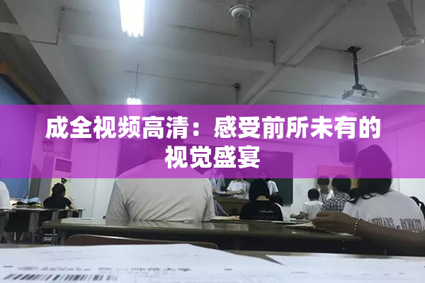 成全视频高清：感受前所未有的视觉盛宴
