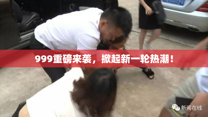999重磅来袭，掀起新一轮热潮！