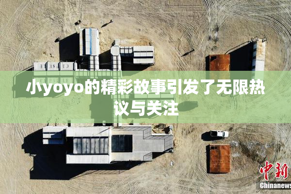 小yoyo的精彩故事引发了无限热议与关注