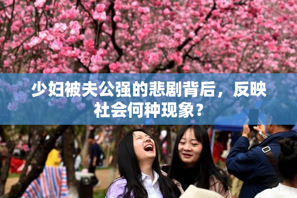 少妇被夫公强的悲剧背后，反映社会何种现象？