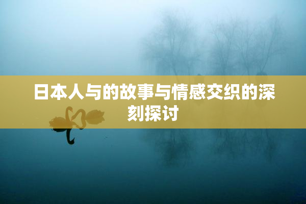 日本人与的故事与情感交织的深刻探讨