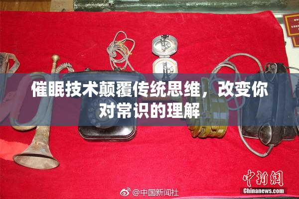 催眠技术颠覆传统思维，改变你对常识的理解