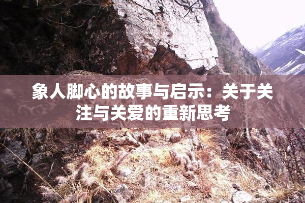 象人脚心的故事与启示：关于关注与关爱的重新思考