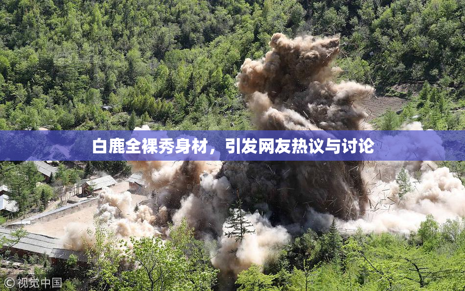 白鹿全裸秀身材，引发网友热议与讨论