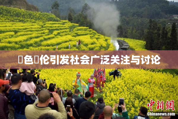 黃色亂伦引发社会广泛关注与讨论