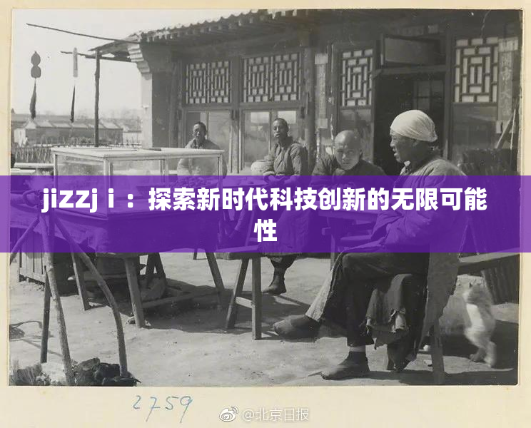 jiZZjⅰ：探索新时代科技创新的无限可能性