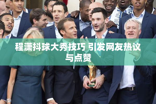 程潇抖球大秀技巧 引发网友热议与点赞