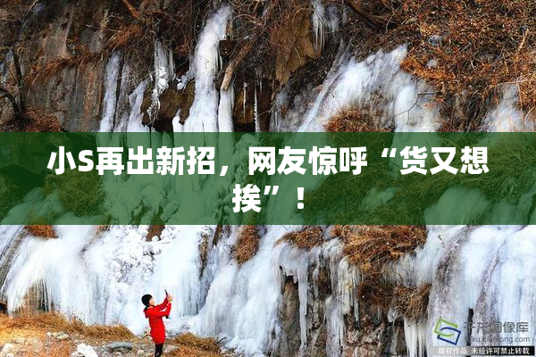 小S再出新招，网友惊呼“货又想挨”！